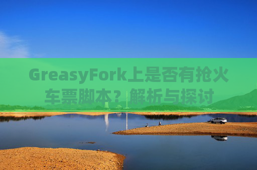 GreasyFork上是否有抢火车票脚本？解析与探讨